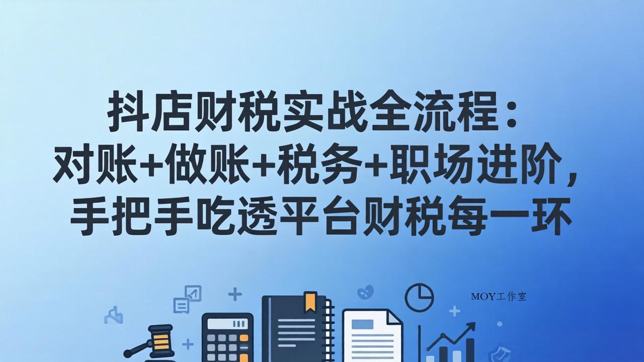 抖店财税实操全流程：对账+做账+税务+职场进阶，手把手吃透平台财税每一环-墨昀爱搬砖