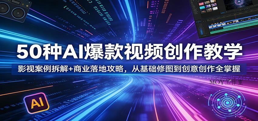50种AI爆款视频创作教学：影视案例拆解+商业落地攻略，从基础修图到创意创作全掌握-墨昀爱搬砖