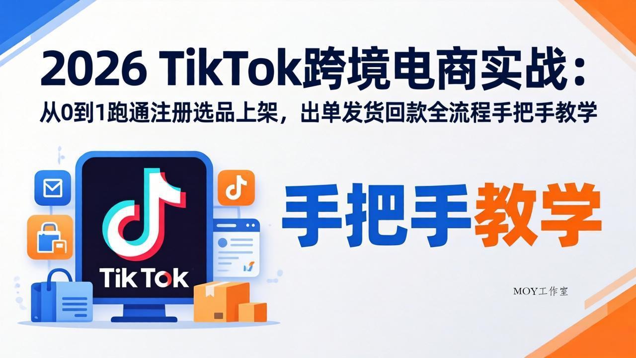 2026TikTok跨境电商实战：从0到1跑通注册选品上架，出单发货回款全流程手把手教学-墨昀爱搬砖