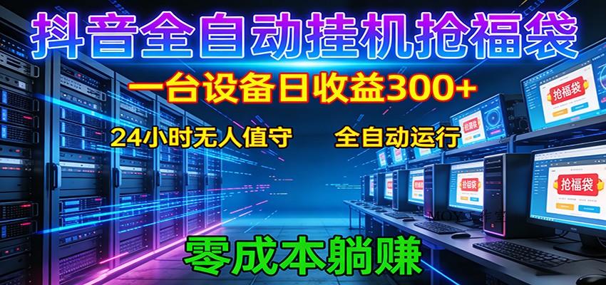 抖音全自动福袋挂机：单设备日入300+，零门槛、易操作、可批量放大-墨昀爱搬砖