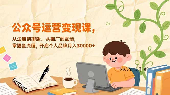公众号运营变现课，从注册到排版、从推广到互动，掌握全流程，开启个人品牌月入30000+-墨昀爱搬砖