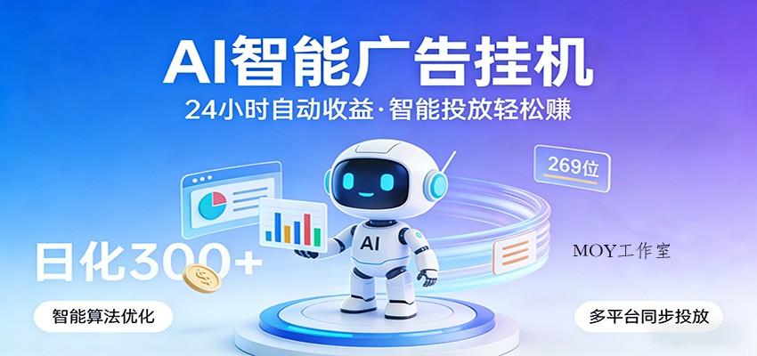 AI智能广告挂机，24小时自动赚收益，正规广告联盟渠道，实现稳定曝光与收益结算-墨昀爱搬砖