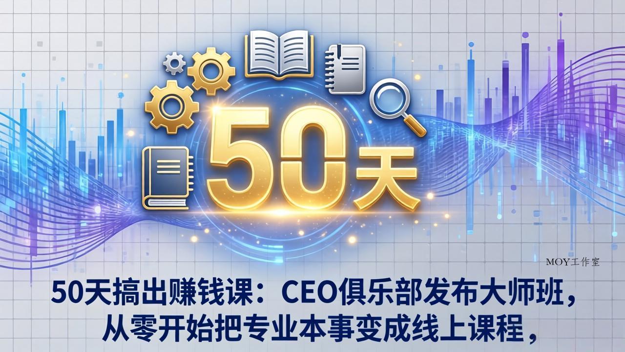 50天搞出赚钱课：CEO俱乐部发布大师班，从零开始把专业本事变成线上课程-墨昀爱搬砖