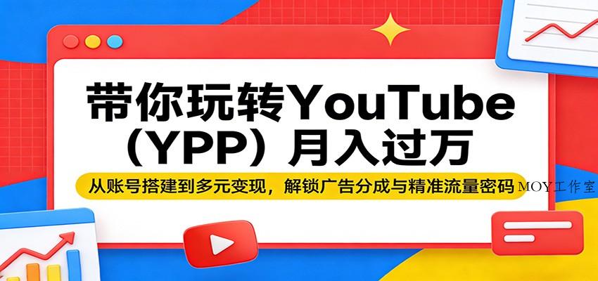 带你玩转YouTube(YPP)月入过万：从账号搭建到多元变现，解锁广告分成与精准流量密码-墨昀爱搬砖