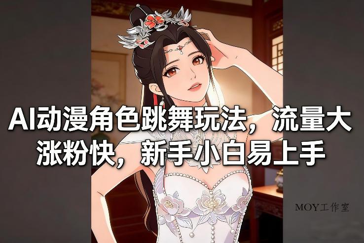AI动漫角色跳舞玩法，流量大涨粉快，新手小白易上手-墨昀爱搬砖