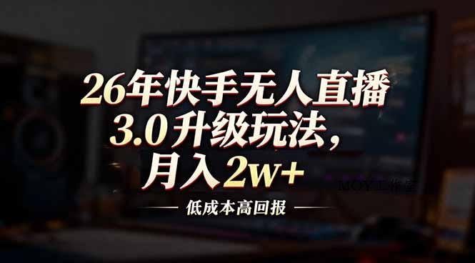 26年快手无人直播3.0升级玩法，低成本高回报，月入2w+-墨昀爱搬砖