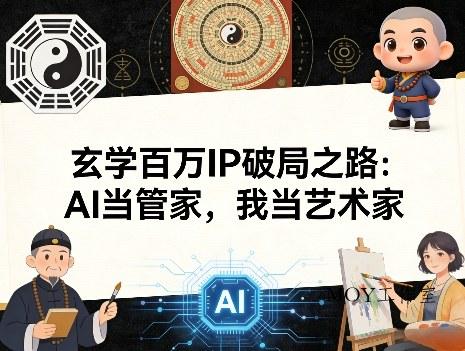 玄学百万IP破局之路：AI当管家，我当艺术家-墨昀爱搬砖