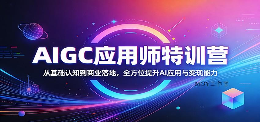 AIGC应用师特训营：从基础认知到商业落地，全方位提升AI应用与变现能力-墨昀爱搬砖