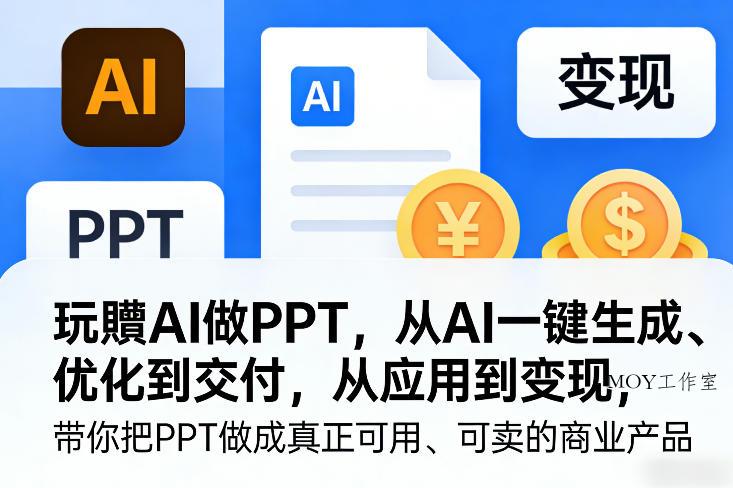 玩賺AI做PPT，从AI一键生成、优化到交付，从应用到变现，带你把PPT做成真正可用、可卖的商业产品(更新0401)-墨昀爱搬砖