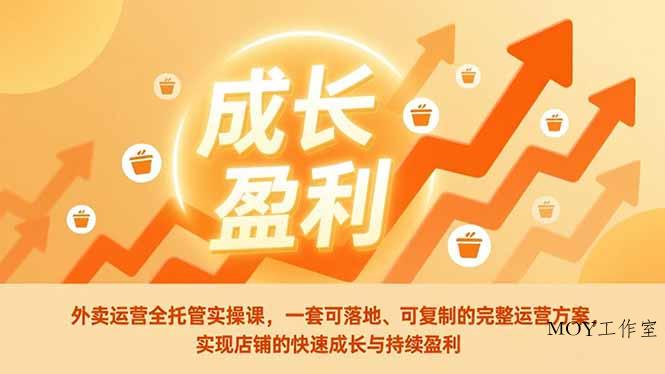 外卖运营全托管实操课，一套可落地、可复制的完整运营方案，实现店铺的快速成长与持续盈利-墨昀爱搬砖