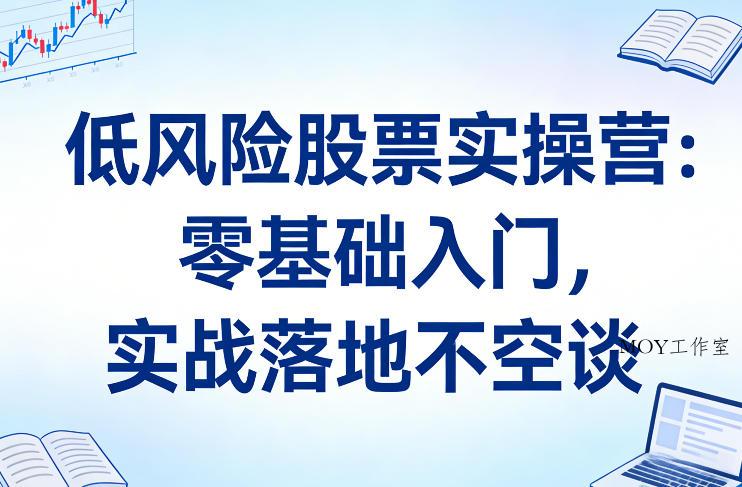 低风险股票实操营：零基础入门，实战落地不空谈-墨昀爱搬砖