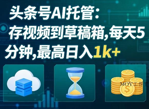 头条号AI托管，我存视频到你草稿箱，每天5分钟，最高日入1k+【揭秘】-墨昀爱搬砖