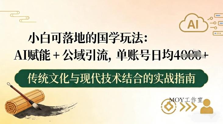 小白可落地的国学玩法：AI赋能+公域引流，单账号日均4张-墨昀爱搬砖