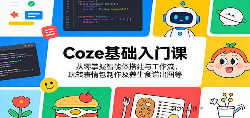 Coze基础入门课：从零掌握智能体搭建与工作流，玩转表情包制作及养生食谱出图等-墨昀爱搬砖