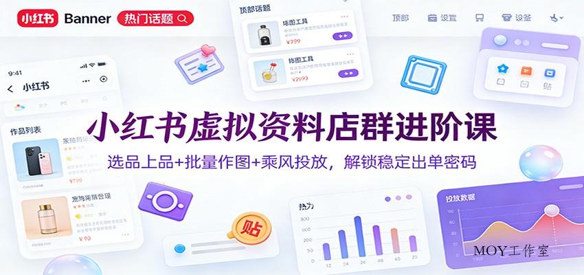 小红书虚拟资料店群进阶课：选品上品+批量作图+乘风投放，解锁稳定出单密码-墨昀爱搬砖