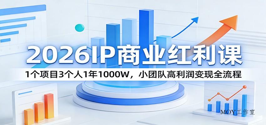 2026IP商业红利课：1个项目3个人1年1000W，小团队高利润变现全流程-墨昀爱搬砖