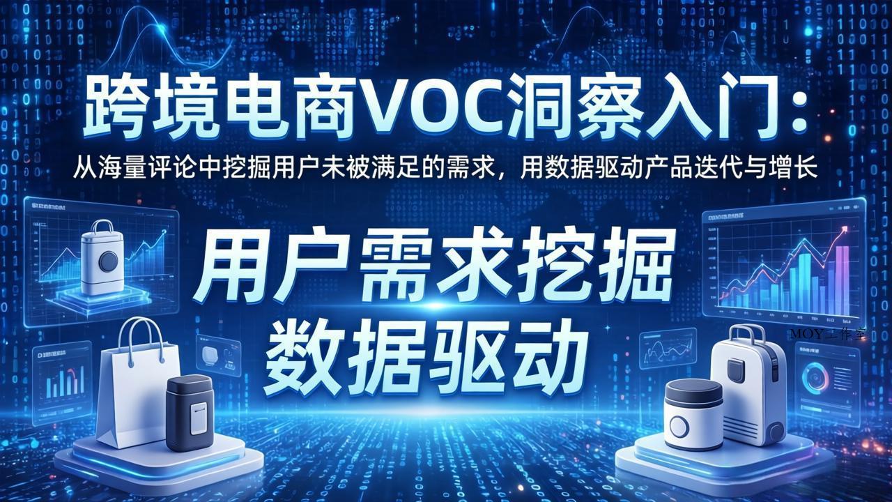 跨境电商VOC洞察入门：从海量评论中挖掘用户未被满足的需求，用数据驱动产品迭代与增长-墨昀爱搬砖