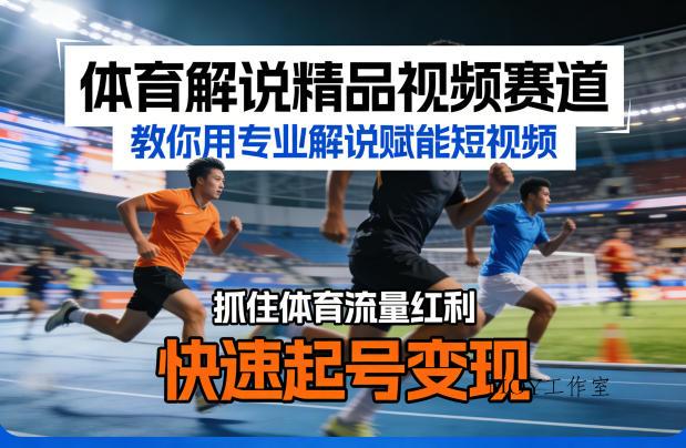 体育解说精品视频赛道，教你用专业解说赋能短视频，抓住体育流量红利，快速起号变现-墨昀爱搬砖