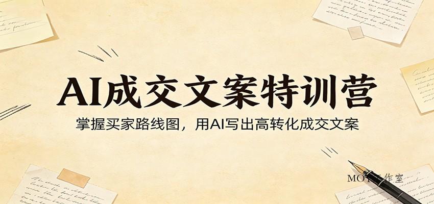 AI成交文案特训营：掌握买家路线图，用AI写出高转化成交文案-墨昀爱搬砖