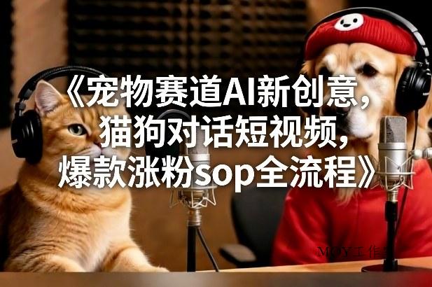 宠物赛道AI新创意，猫狗对话短视频，爆款涨粉sop全流程-墨昀爱搬砖