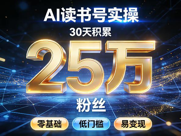 AI读书号涨粉实操，30天积累2W粉丝，零基础低门槛易变现-墨昀爱搬砖