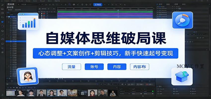 自媒体思维破局课：心态调整+文案创作+剪辑技巧，新手快速起号变现-墨昀爱搬砖