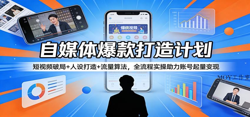 自媒体爆款打造计划：短视频破局+人设打造+流量算法，全流程实操助力账号起量变现-墨昀爱搬砖