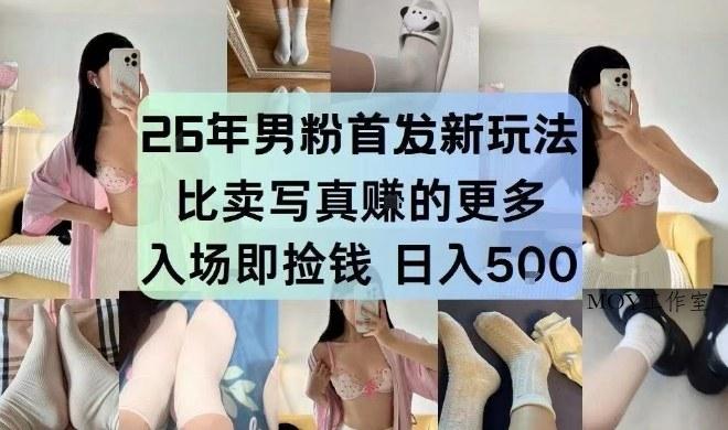 26年男粉首发最新3.0玩法，独此一家，比卖写真賺的更多，入场即捡钱，日入5张【揭秘】-墨昀爱搬砖