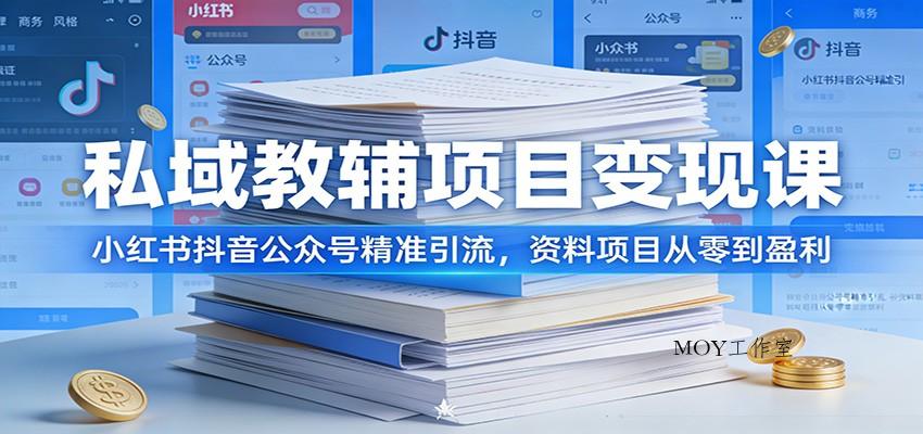 私域教辅项目变现课：小红书抖音公众号精准引流，资料项目从零到盈利-墨昀爱搬砖