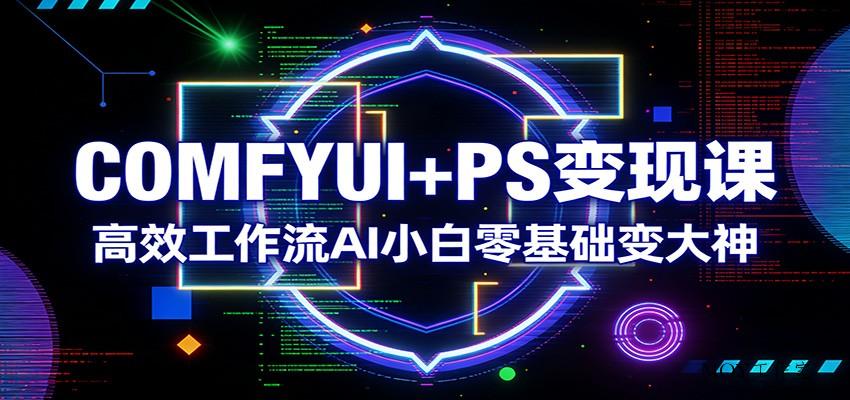 COMFYUI+PS变现课：高效工作流AI小白零基础变大神-墨昀爱搬砖