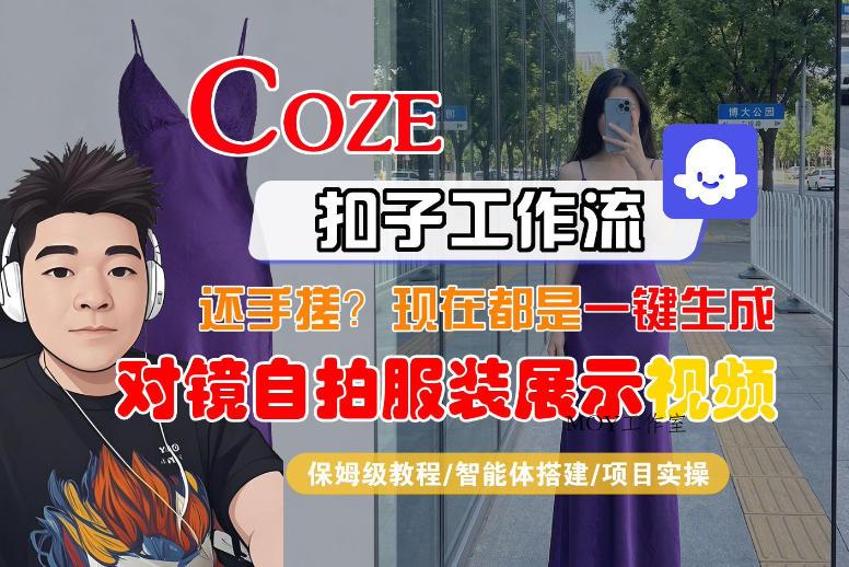 Coze智能体工作流一键生成“对镜自拍服装展示“短视频，全流程保姆级教学-墨昀爱搬砖