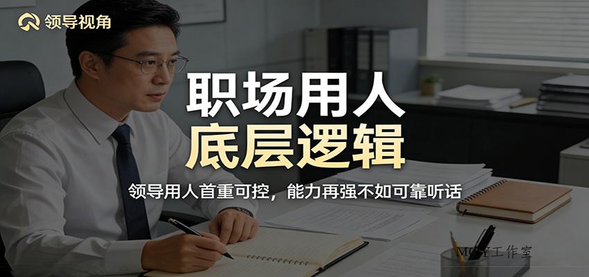 公众号付费文章：职场用人底层逻辑，领导用人首重可控，能力再强不如可靠听话-墨昀爱搬砖