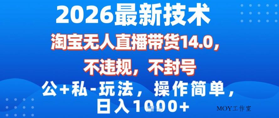 2026最新技术，淘宝无人直播带货14.0，不封号，不违规，公+私玩法，操作简单，日入1k【揭秘】-墨昀爱搬砖