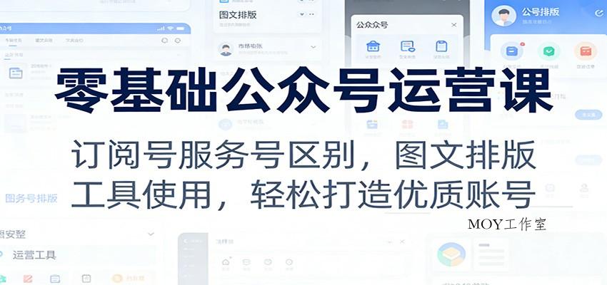零基础公众号运营课：订阅号服务号区别，图文排版，工具使用，轻松打造优质账号-墨昀爱搬砖