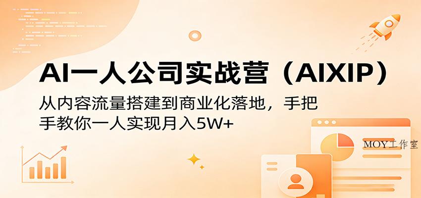 AI一人公司实战营(AIXIP)：从内容流量搭建到商业化落地，手把手教你一人实现月入5W+-墨昀爱搬砖