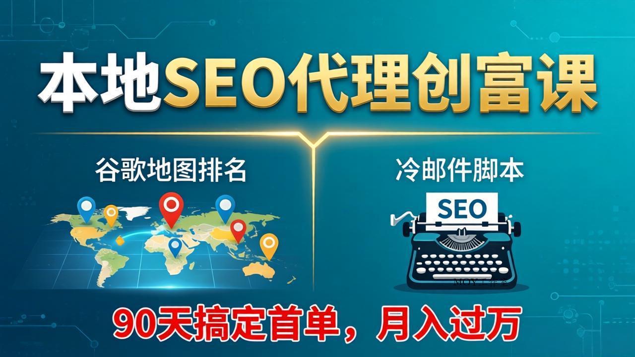 本地SEO代理创富课：谷歌地图排名+冷邮件脚本，90天搞定首单，月入过万实战体系-墨昀爱搬砖