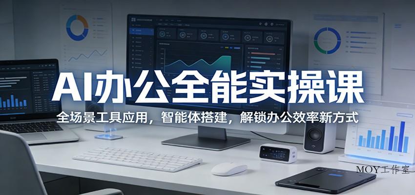 AI办公全能实操课：全场景工具应用，智能体搭建，解锁办公效率新方式-墨昀爱搬砖