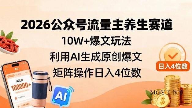 2026公众号流量主养生赛道，10W+爆文玩法，利用AI生成原创爆文，矩阵操作日入4位数-墨昀爱搬砖
