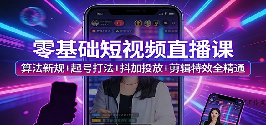 零基础短视频直播课：算法新规+起号打法+抖加投放+剪辑特效全精通-墨昀爱搬砖