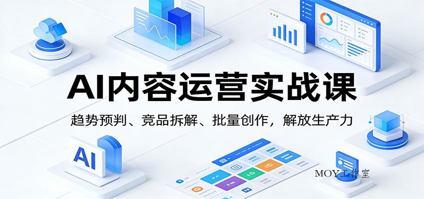 AI内容运营实战课：趋势预判、 竞品拆解、批量创作，解放生产力-墨昀爱搬砖