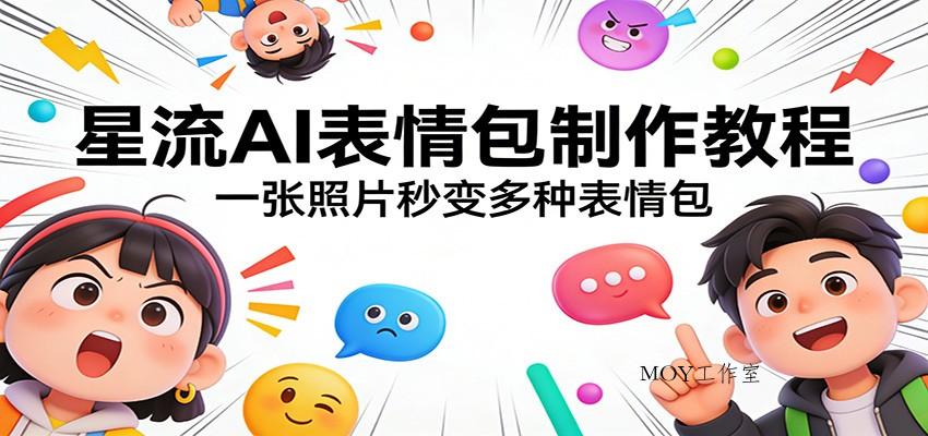 星流AI表情包制作教程：一张照片秒变多种表情包-墨昀爱搬砖