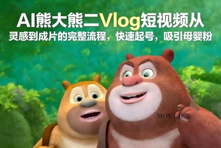 AI熊大熊二Vlog短视频从灵感到成片的完整流程，快速起号，吸引母婴粉-墨昀爱搬砖