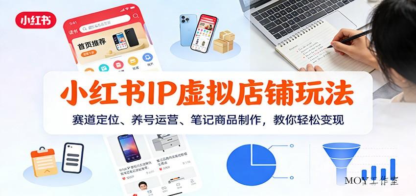 小红书IP虚拟店铺玩法，赛道定位、养号运营、笔记商品制作，教你轻松变现-墨昀爱搬砖