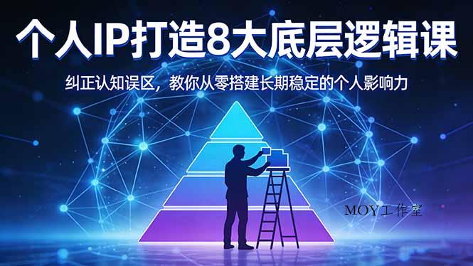 付费文章：个人IP打造8大底层逻辑课：纠正认知误区，教你从零搭建长期稳定的个人影响力-墨昀爱搬砖