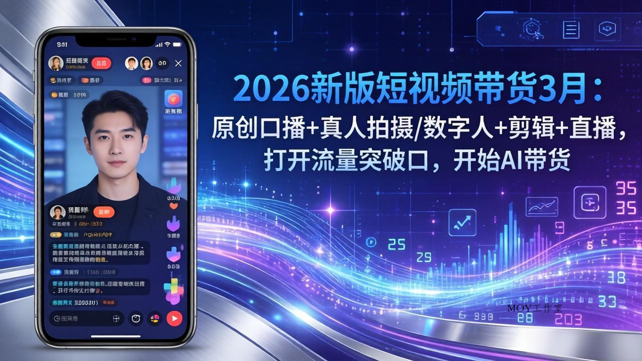 2026新版短视频带货3月：原创口播+真人拍摄/数字人+剪辑+直播，打开流量突破口，开始AI带货-墨昀爱搬砖