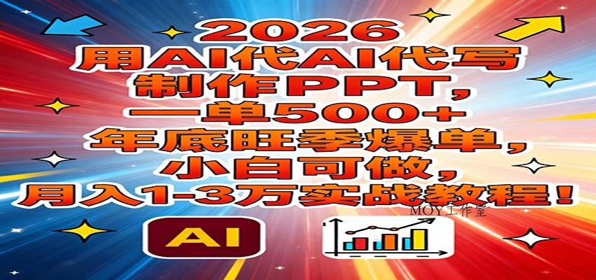 2026用AI代写制作PPT，一单500+，年底旺季爆单，小白可做，月入1-3万实战教程-墨昀爱搬砖