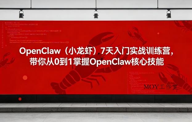 OpenClaw(小龙虾)7天入门实战训练营，带你从0到1掌握OpenClaw核心技能-墨昀爱搬砖