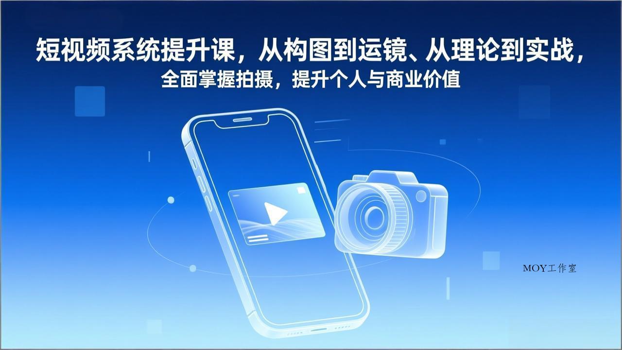 短视频系统提升课，从构图到运镜、从理论到实战，全面掌握拍摄，提升个人与商业价值-墨昀爱搬砖