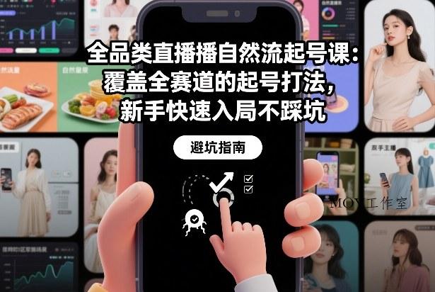 全品类直播自然流起号课：覆盖全赛道的起号打法，新手快速入局不踩坑-墨昀爱搬砖