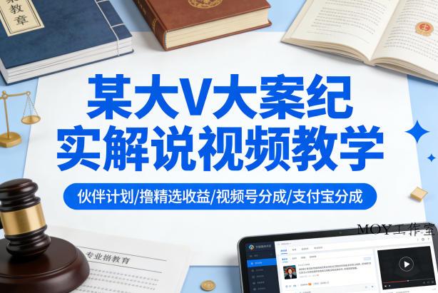 某大V大案纪实解说视频教学，可做伙伴计划、撸精选收益，视频号和支付宝分成计划均可-墨昀爱搬砖